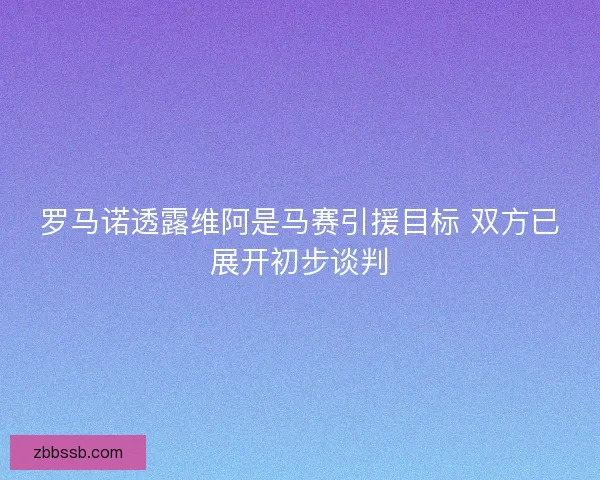 罗马诺透露维阿是马赛引援目标 双方已展开初步谈判
