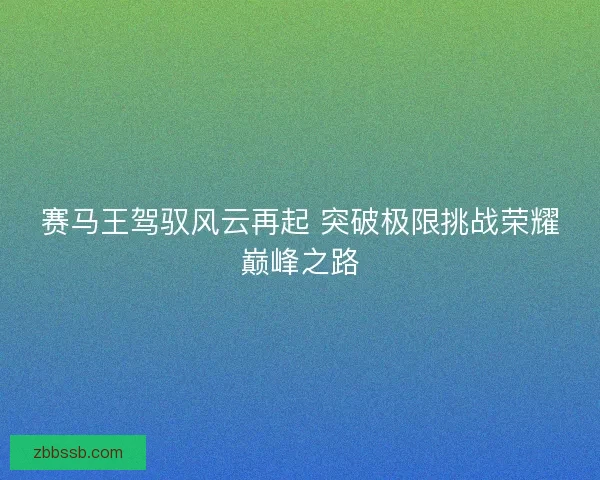 赛马王驾驭风云再起 突破极限挑战荣耀巅峰之路