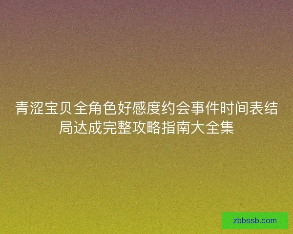 青涩宝贝全角色好感度约会事件时间表结局达成完整攻略指南大全集