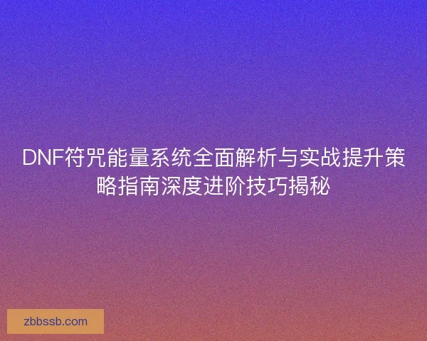 DNF符咒能量系统全面解析与实战提升策略指南深度进阶技巧揭秘
