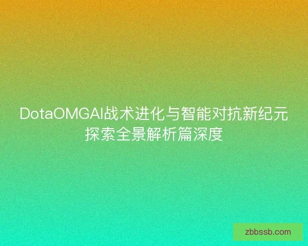 DotaOMGAI战术进化与智能对抗新纪元探索全景解析篇深度