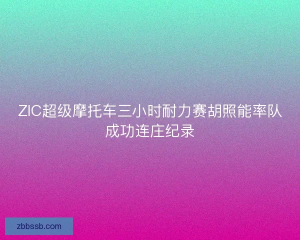 ZIC超级摩托车三小时耐力赛胡照能率队成功连庄纪录