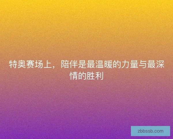 特奥赛场上，陪伴是最温暖的力量与最深情的胜利