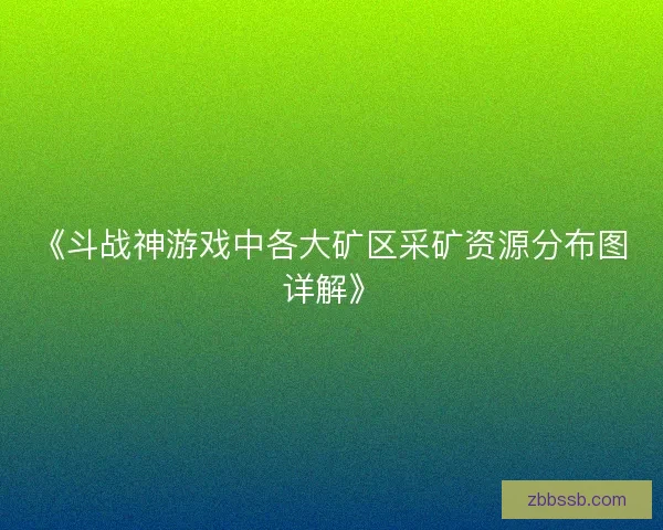 《斗战神游戏中各大矿区采矿资源分布图详解》