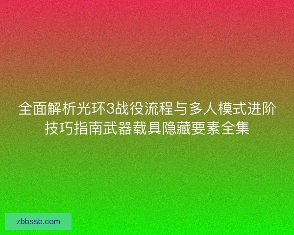 全面解析光环3战役流程与多人模式进阶技巧指南武器载具隐藏要素全集